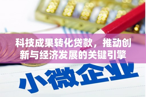 东台科技成果转化贷款，推动创新与经济发展的关键引擎