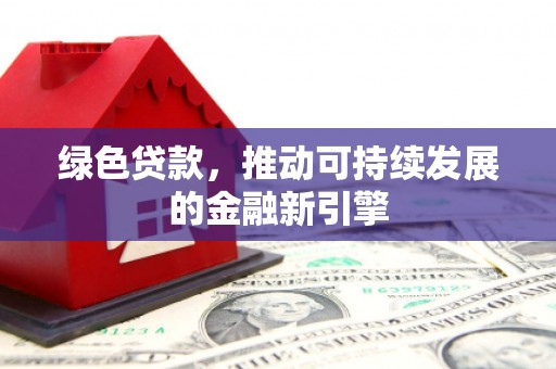 东台绿色贷款，推动可持续发展的金融新引擎