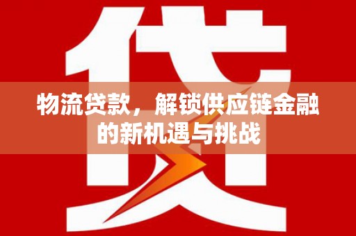 东台物流贷款，解锁供应链金融的新机遇与挑战