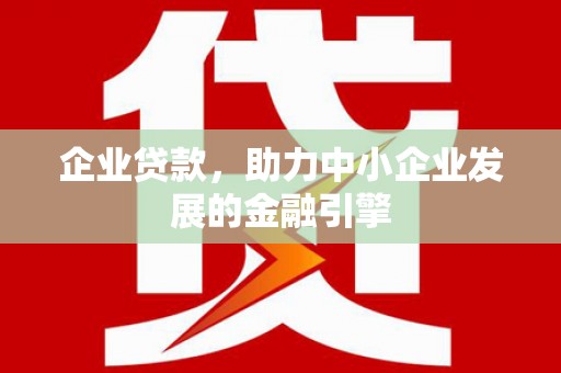 东台企业贷款，助力中小企业发展的金融引擎