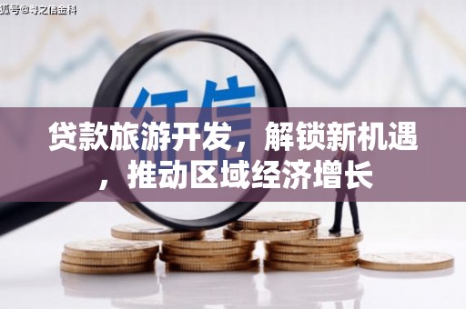 东台贷款旅游开发，解锁新机遇，推动区域经济增长