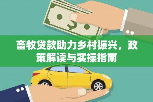 东台畜牧贷款助力乡村振兴，政策解读与实操指南