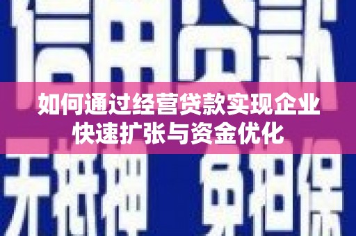 东台如何通过经营贷款实现企业快速扩张与资金优化