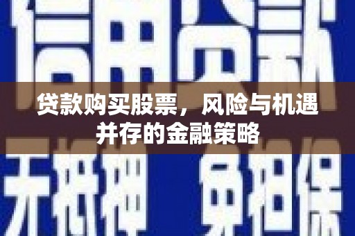 东台贷款购买股票，风险与机遇并存的金融策略