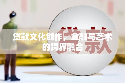 东台贷款文化创作，金融与艺术的跨界融合