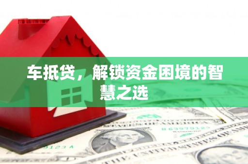 东台车抵贷，解锁资金困境的智慧之选