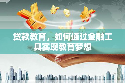 东台贷款教育，如何通过金融工具实现教育梦想