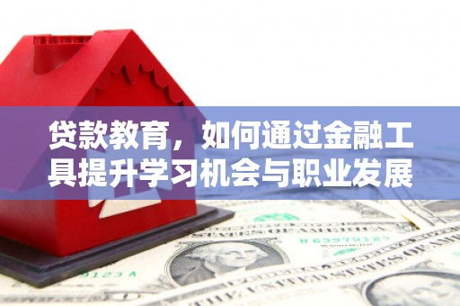 东台贷款教育，如何通过金融工具提升学习机会与职业发展