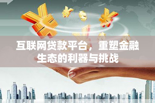 东台互联网贷款平台，重塑金融生态的利器与挑战