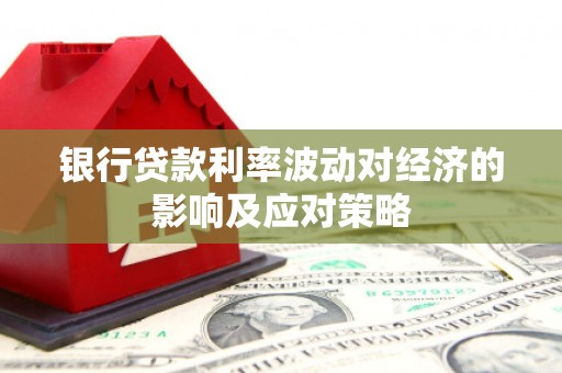 东台银行贷款利率波动对经济的影响及应对策略