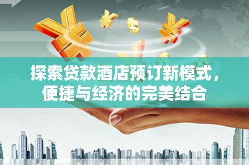 东台探索贷款酒店预订新模式，便捷与经济的完美结合