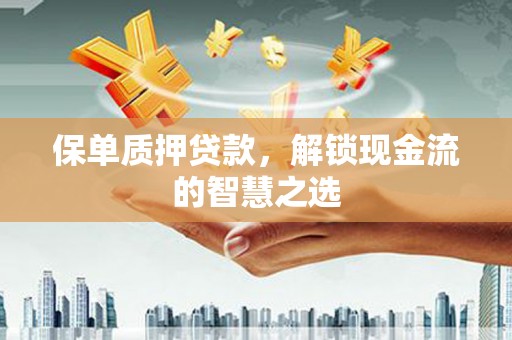 东台保单质押贷款，解锁现金流的智慧之选