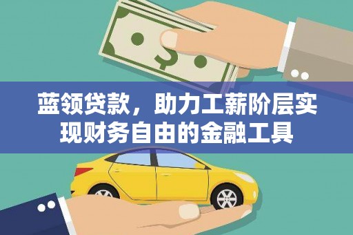 东台蓝领贷款，助力工薪阶层实现财务自由的金融工具