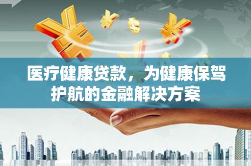 东台医疗健康贷款，为健康保驾护航的金融解决方案