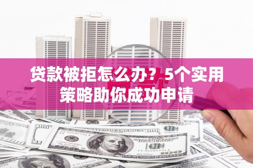 东台贷款被拒怎么办？5个实用策略助你成功申请