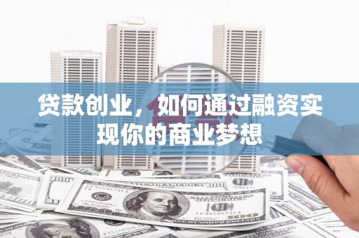 东台贷款创业，如何通过融资实现你的商业梦想