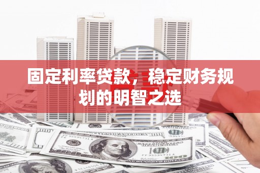 东台固定利率贷款，稳定财务规划的明智之选