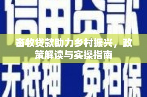 东台畜牧贷款助力乡村振兴，政策解读与实操指南