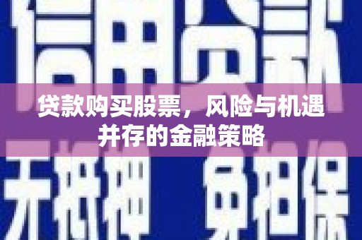 东台贷款购买股票，风险与机遇并存的金融策略