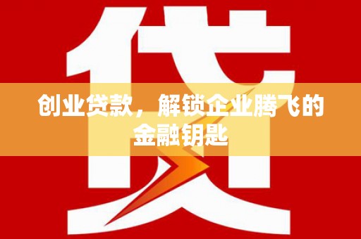 东台创业贷款，解锁企业腾飞的金融钥匙