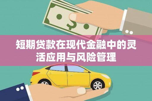 东台短期贷款在现代金融中的灵活应用与风险管理