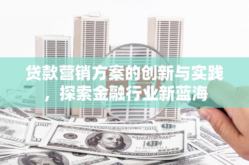 东台贷款营销方案的创新与实践，探索金融行业新蓝海