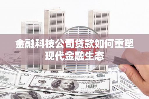 东台金融科技公司贷款如何重塑现代金融生态