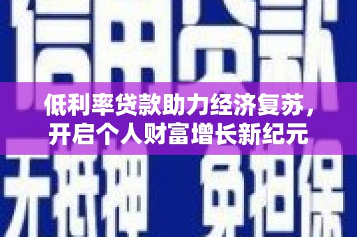 东台低利率贷款助力经济复苏，开启个人财富增长新纪元
