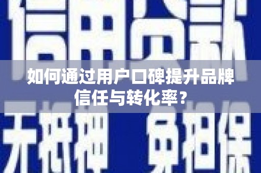东台如何通过用户口碑提升品牌信任与转化率？