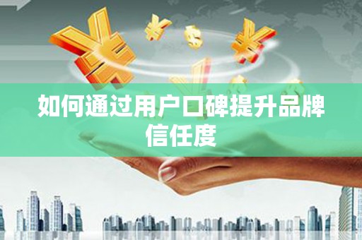 东台如何通过用户口碑提升品牌信任度
