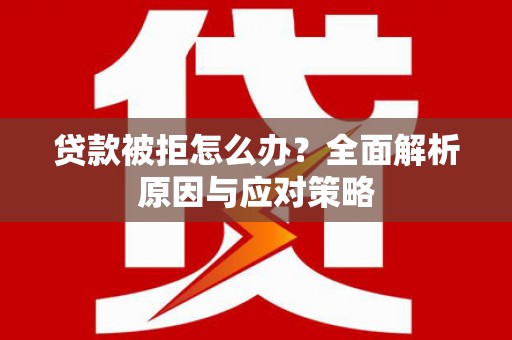 东台贷款被拒怎么办？全面解析原因与应对策略