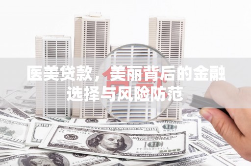 东台医美贷款，美丽背后的金融选择与风险防范