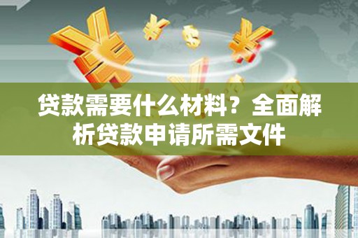 东台贷款需要什么材料?全面解析贷款申请所需文件 东台贷款需要什么材料?全面解析贷款申请所需文件