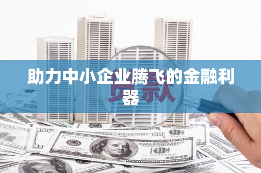 东台助力中小企业腾飞的金融利器