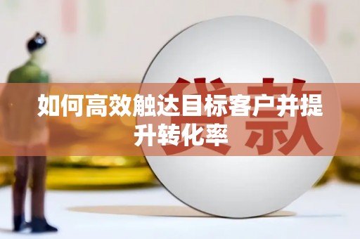 东台如何高效触达目标客户并提升转化率