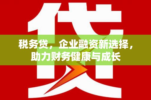 东台税务贷，企业融资新选择，助力财务健康与成长