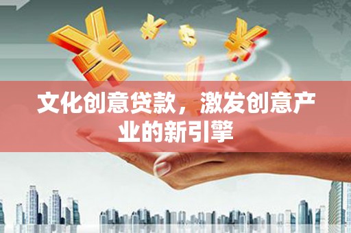 东台文化创意贷款，激发创意产业的新引擎